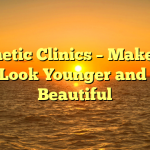 Aesthetic Clinics – Make Your Face Look Younger and More Beautiful