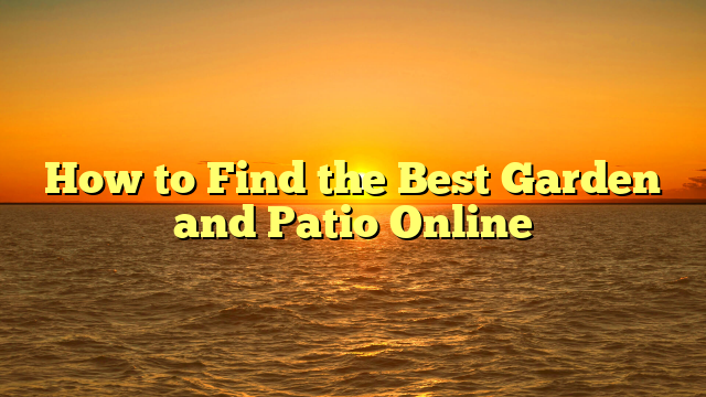 How to Find the Best Garden and Patio Online