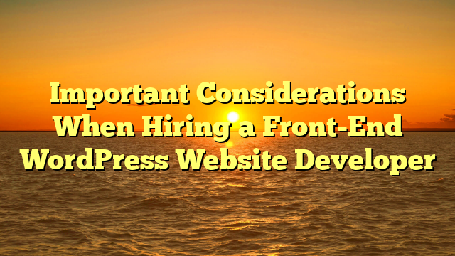 Important Considerations When Hiring a Front-End WordPress Website Developer