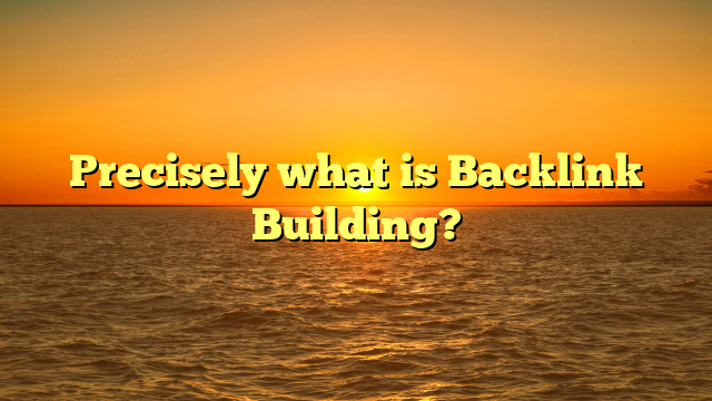 Precisely what is Backlink Building?