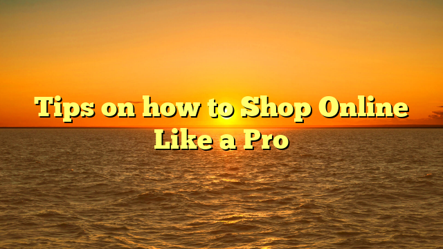 Tips on how to Shop Online Like a Pro