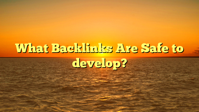 What Backlinks Are Safe to develop?