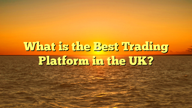 What is the Best Trading Platform in the UK?