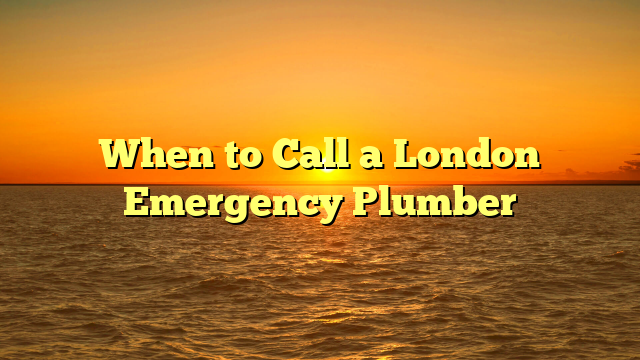 When to Call a London Emergency Plumber