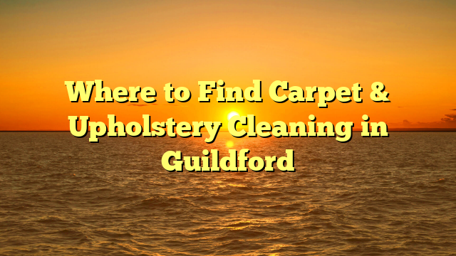 Where to Find Carpet & Upholstery Cleaning in Guildford