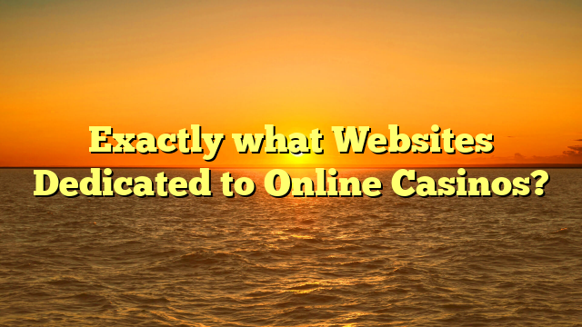 Exactly what Websites Dedicated to Online Casinos?